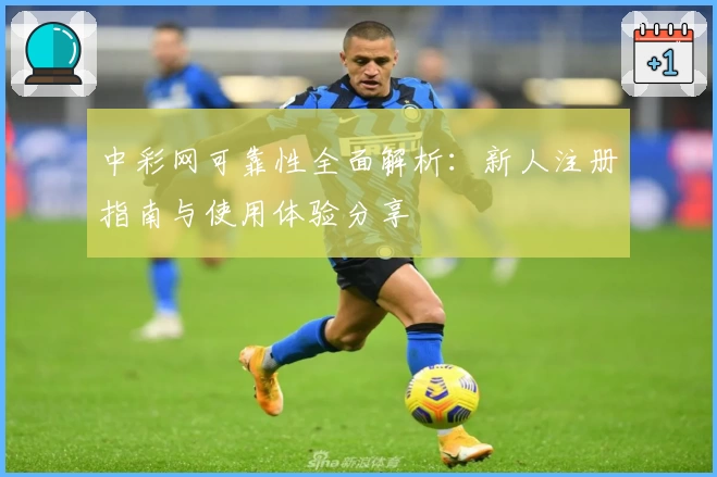中彩网可靠性全面解析：新人注册指南与使用体验分享