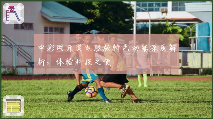 中彩网开奖电脑版特色功能深度解析，体验科技之便