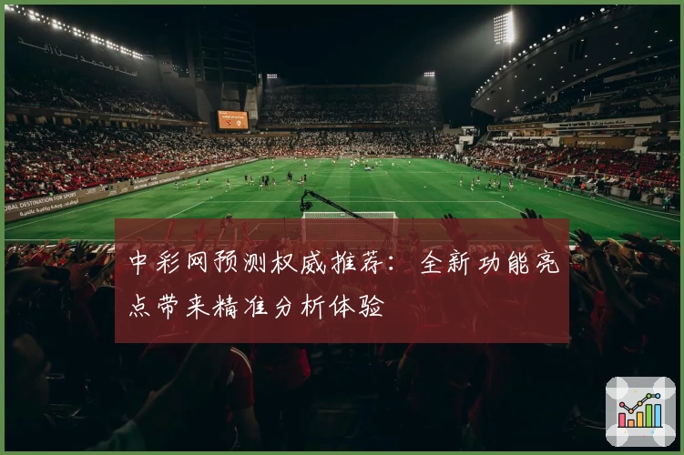 中彩网预测权威推荐:全新功能亮点带来精准分析体验