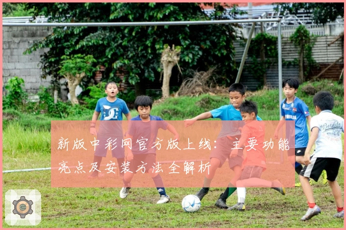 新版中彩网官方版上线：主要功能亮点及安装方法全解析