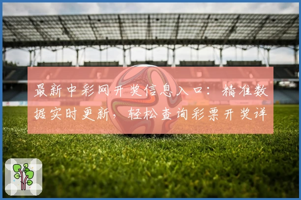 最新中彩网开奖信息入口：精准数据实时更新，轻松查询彩票开奖详情