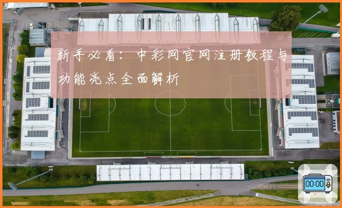 新手必看：中彩网官网注册教程与功能亮点全面解析