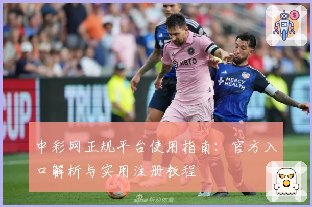 中彩网正规平台使用指南：官方入口解析与实用注册教程