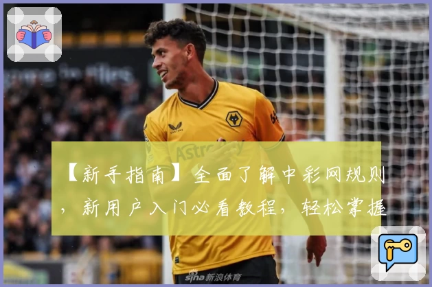 【新手指南】全面了解中彩网规则，新用户入门必看教程，轻松掌握操作技巧