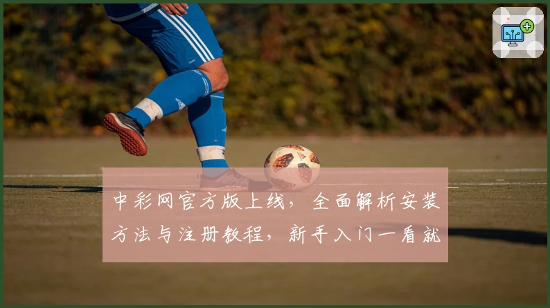 中彩网官方版上线，全面解析安装方法与注册教程，新手入门一看就会