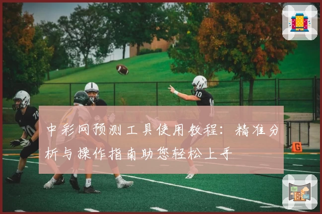 中彩网预测工具使用教程：精准分析与操作指南助您轻松上手