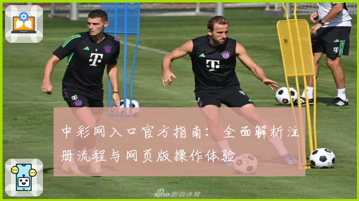 中彩网入口官方指南：全面解析注册流程与网页版操作体验