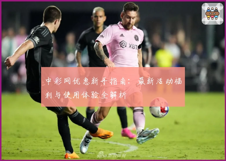 中彩网优惠新手指南:最新活动福利与使用体验全解析