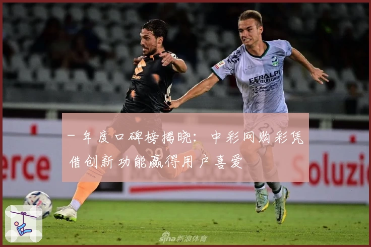 - 年度口碑榜揭晓：中彩网购彩凭借创新功能赢得用户喜爱