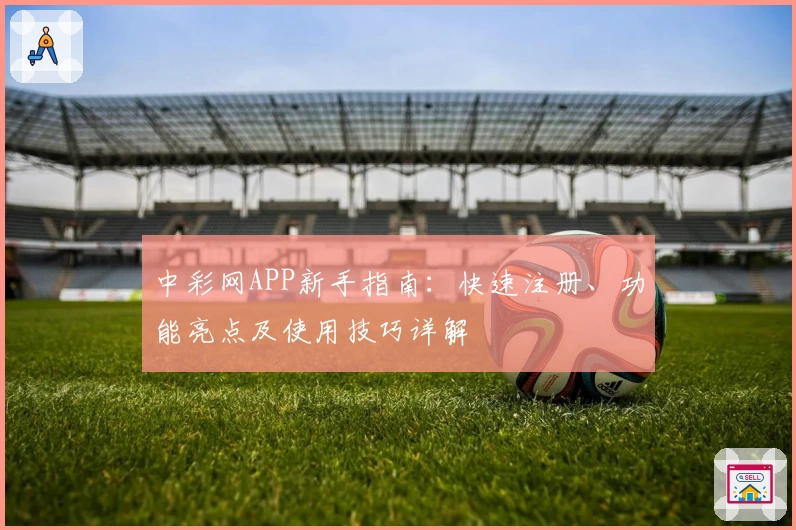 中彩网APP新手指南:快速注册、功能亮点及使用技巧详解