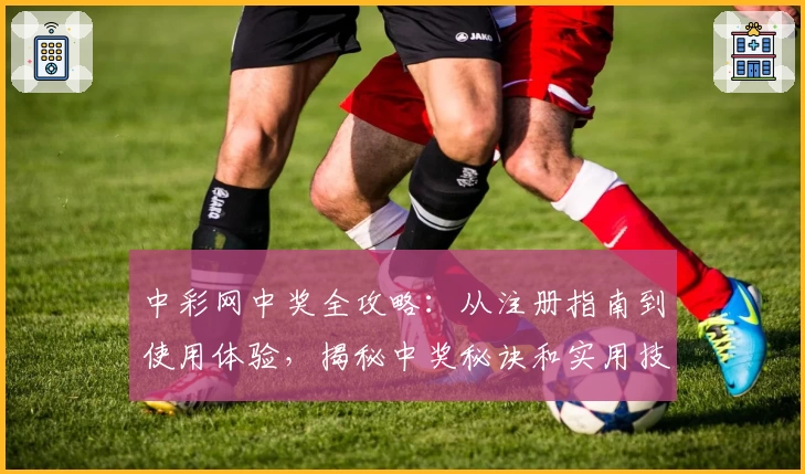中彩网中奖全攻略:从注册指南到使用体验,揭秘中奖秘诀和实用技巧