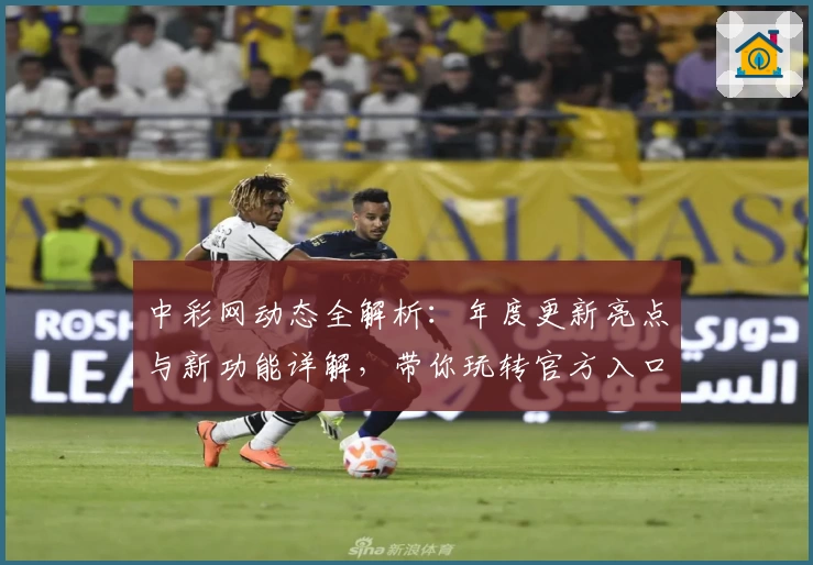 中彩网动态全解析:年度更新亮点与新功能详解,带你玩转官方入口体验