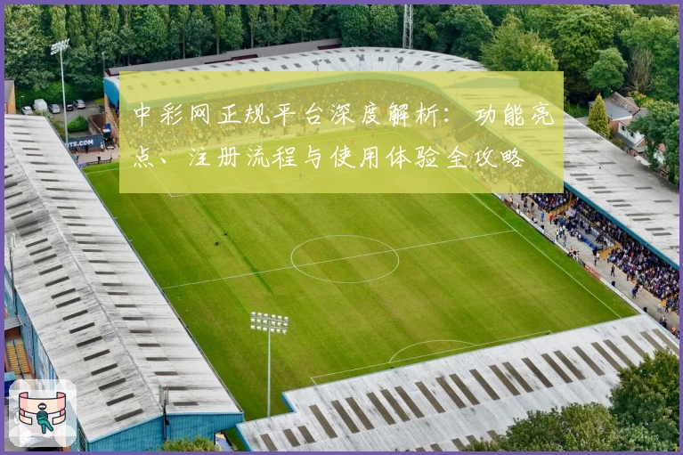 中彩网正规平台深度解析:功能亮点、注册流程与使用体验全攻略