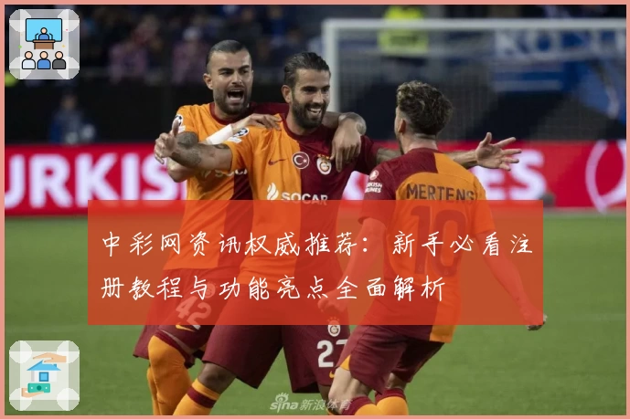 中彩网资讯权威推荐:新手必看注册教程与功能亮点全面解析