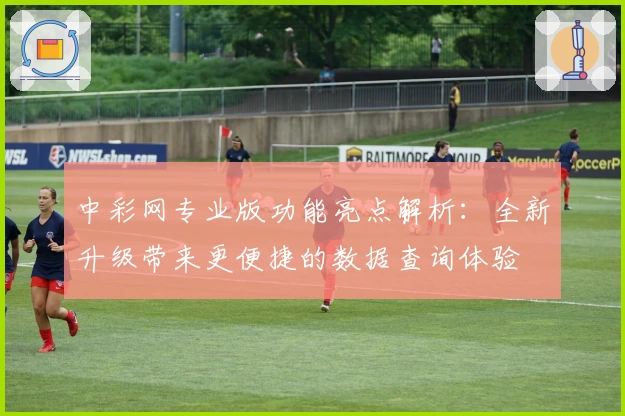 中彩网专业版功能亮点解析：全新升级带来更便捷的数据查询体验