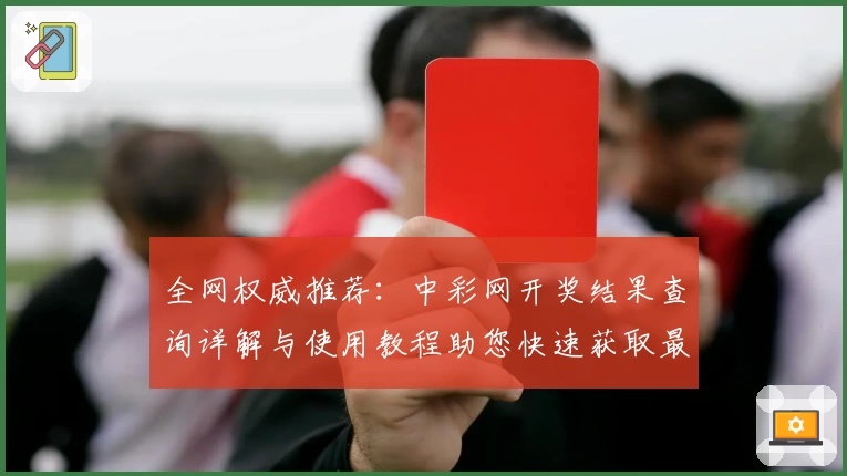 全网权威推荐：中彩网开奖结果查询详解与使用教程助您快速获取最新信息