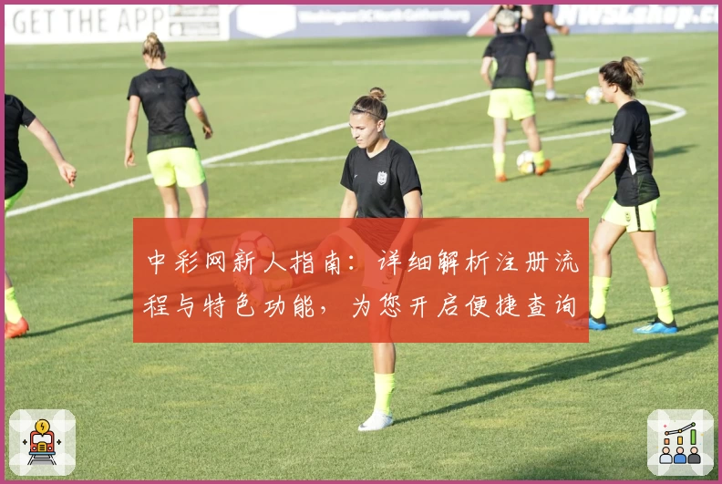 中彩网新人指南：详细解析注册流程与特色功能，为您开启便捷查询新体验