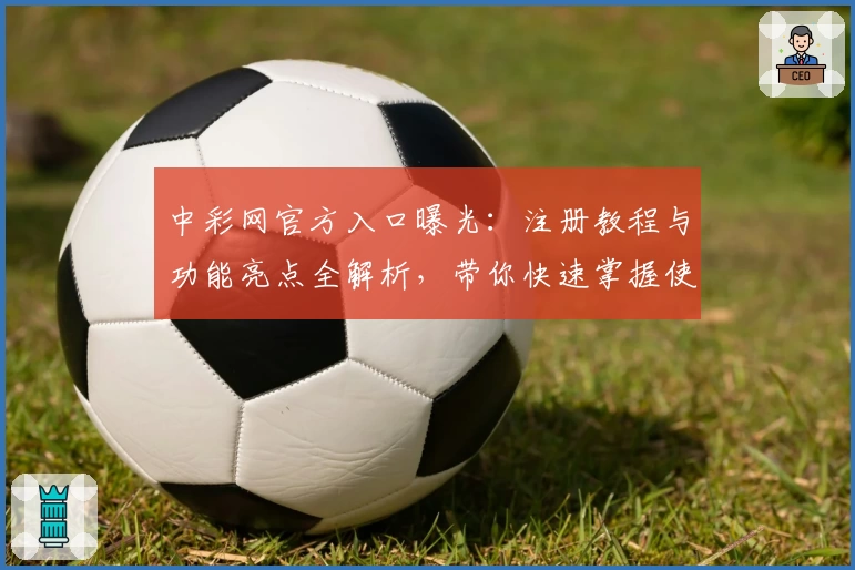 中彩网官方入口曝光：注册教程与功能亮点全解析，带你快速掌握使用技巧