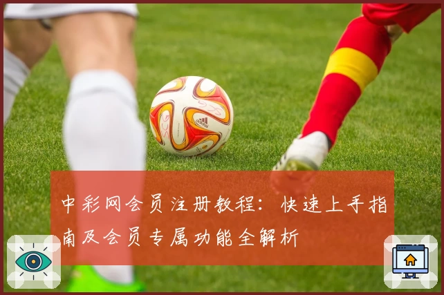 中彩网会员注册教程:快速上手指南及会员专属功能全解析