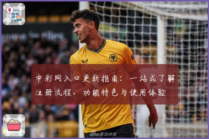 中彩网入口更新指南：一站式了解注册流程、功能特色与使用体验