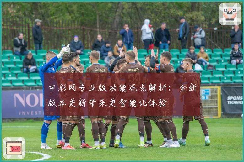 中彩网专业版功能亮点解析：全新版本更新带来更智能化体验