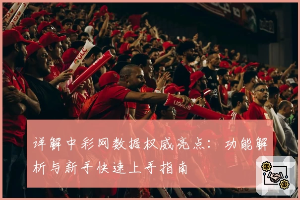 详解中彩网数据权威亮点:功能解析与新手快速上手指南