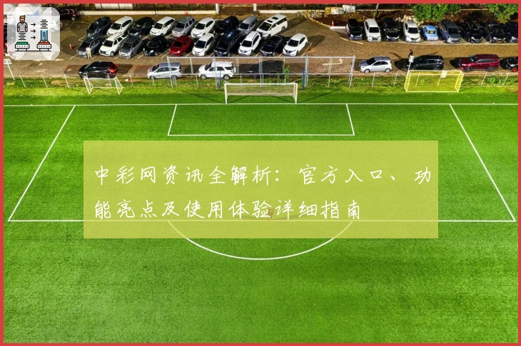 中彩网资讯全解析：官方入口、功能亮点及使用体验详细指南