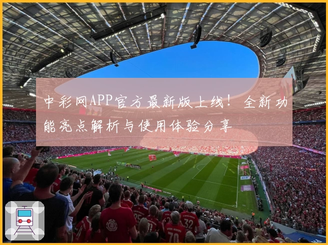 中彩网APP官方最新版上线!全新功能亮点解析与使用体验分享