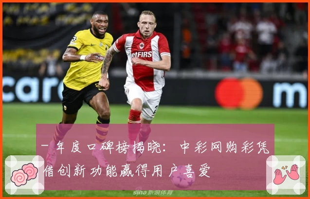 - 年度口碑榜揭晓:中彩网购彩凭借创新功能赢得用户喜爱