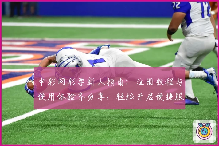 中彩网彩票新人指南：注册教程与使用体验齐分享，轻松开启便捷服务新篇章